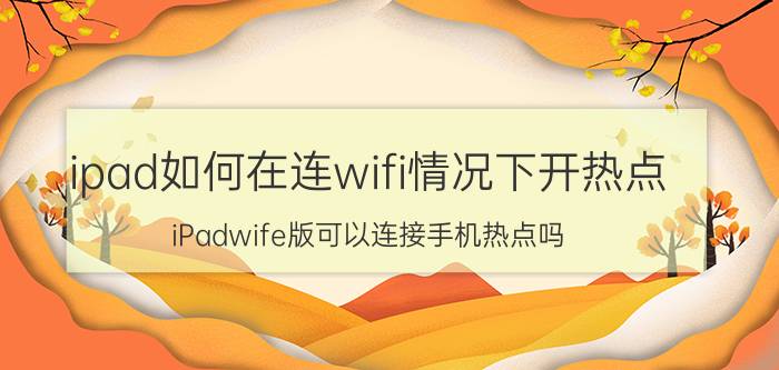 ipad如何在连wifi情况下开热点 iPadwife版可以连接手机热点吗？